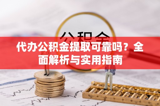 梅列代办公积金提取可靠吗？全面解析与实用指南