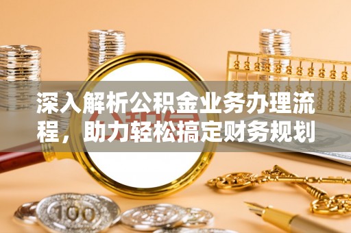 梅列深入解析公积金业务办理流程，助力轻松搞定财务规划