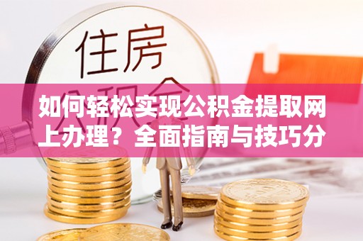 梅列如何轻松实现公积金提取网上办理？全面指南与技巧分享