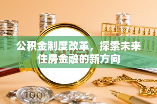 梅列公积金制度改革，探索未来住房金融的新方向