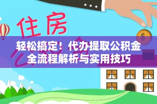 梅列轻松搞定！代办提取公积金全流程解析与实用技巧