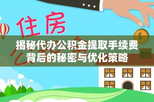 梅列揭秘代办公积金提取手续费背后的秘密与优化策略