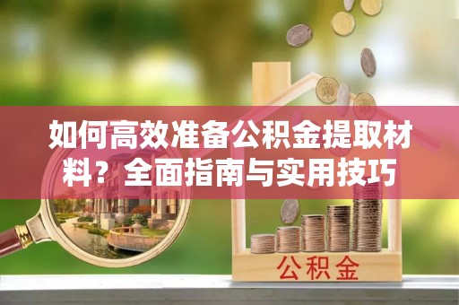 梅列如何高效准备公积金提取材料？全面指南与实用技巧