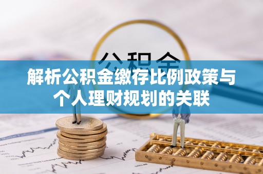 梅列解析公积金缴存比例政策与个人理财规划的关联