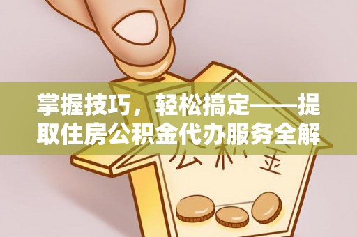 梅列掌握技巧，轻松搞定——提取住房公积金代办服务全解析