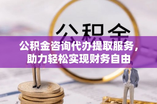 梅列公积金咨询代办提取服务，助力轻松实现财务自由
