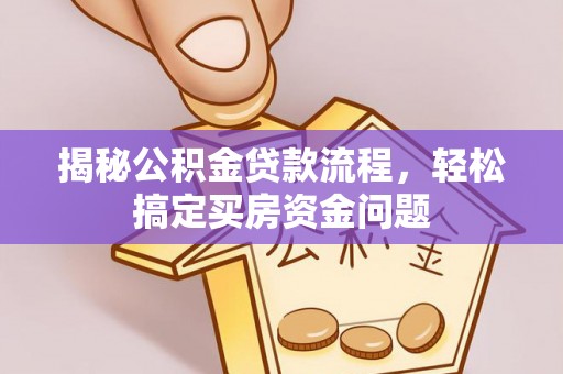 梅列揭秘公积金贷款流程，轻松搞定买房资金问题