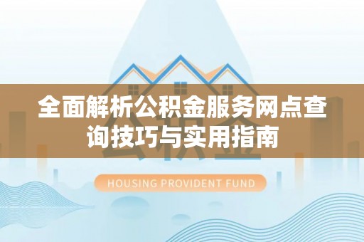 梅列全面解析公积金服务网点查询技巧与实用指南
