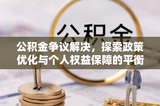 梅列公积金争议解决，探索政策优化与个人权益保障的平衡之道