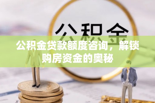 梅列公积金贷款额度咨询，解锁购房资金的奥秘