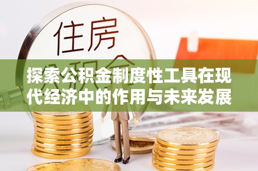 梅列探索公积金制度性工具在现代经济中的作用与未来发展趋势