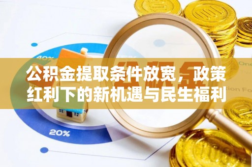 梅列公积金提取条件放宽，政策红利下的新机遇与民生福利