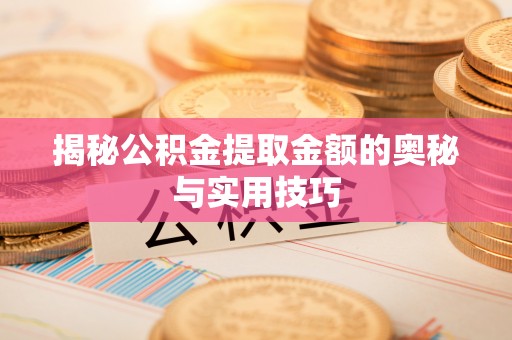 梅列揭秘公积金提取金额的奥秘与实用技巧