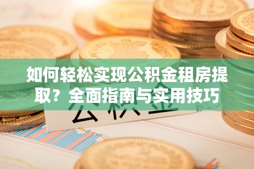 梅列如何轻松实现公积金租房提取？全面指南与实用技巧