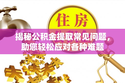 梅列揭秘公积金提取常见问题，助您轻松应对各种难题