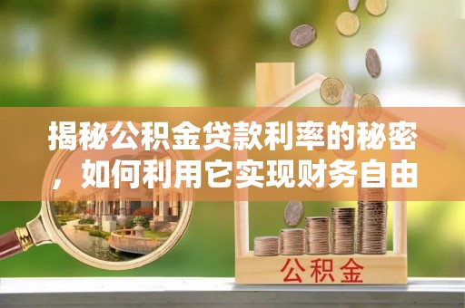 梅列揭秘公积金贷款利率的秘密，如何利用它实现财务自由？