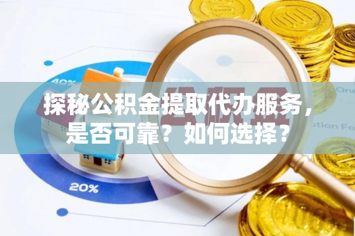 梅列探秘公积金提取代办服务，是否可靠？如何选择？