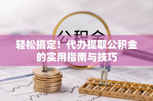 梅列轻松搞定！代办提取公积金的实用指南与技巧
