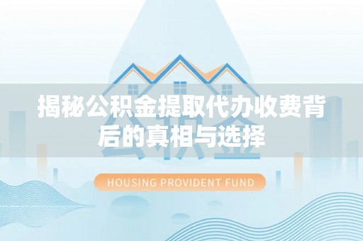 梅列揭秘公积金提取代办收费背后的真相与选择