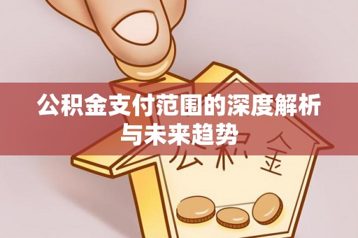 梅列公积金支付范围的深度解析与未来趋势