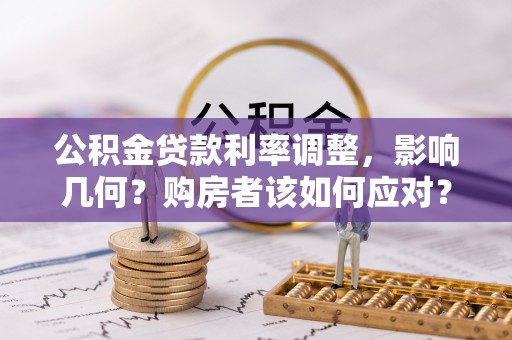 梅列公积金贷款利率调整，影响几何？购房者该如何应对？