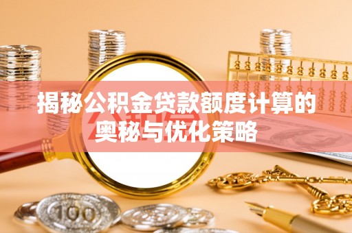 梅列揭秘公积金贷款额度计算的奥秘与优化策略