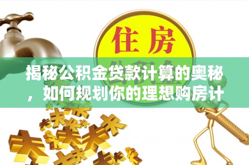 梅列揭秘公积金贷款计算的奥秘，如何规划你的理想购房计划