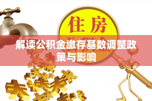 梅列解读公积金缴存基数调整政策与影响