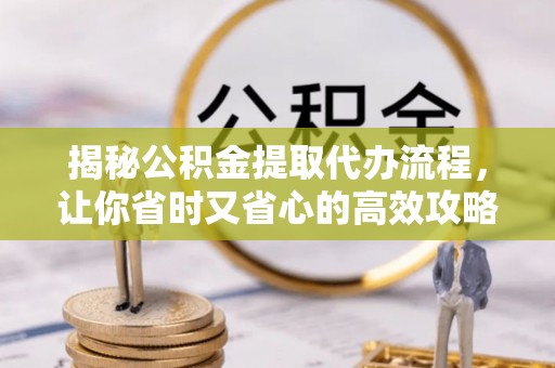 梅列揭秘公积金提取代办流程，让你省时又省心的高效攻略