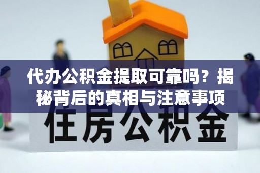 梅列代办公积金提取可靠吗？揭秘背后的真相与注意事项