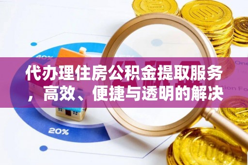 梅列代办理住房公积金提取服务，高效、便捷与透明的解决方案