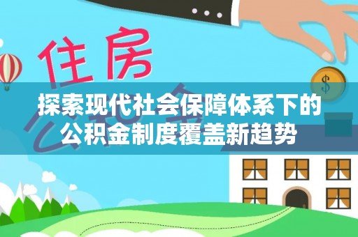 梅列探索现代社会保障体系下的公积金制度覆盖新趋势
