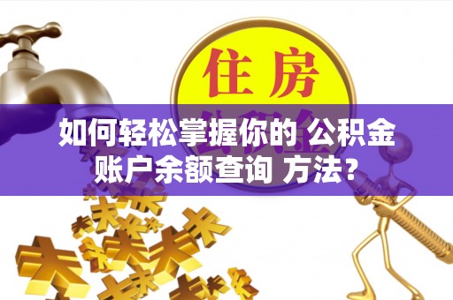 梅列如何轻松掌握你的 公积金账户余额查询 方法？