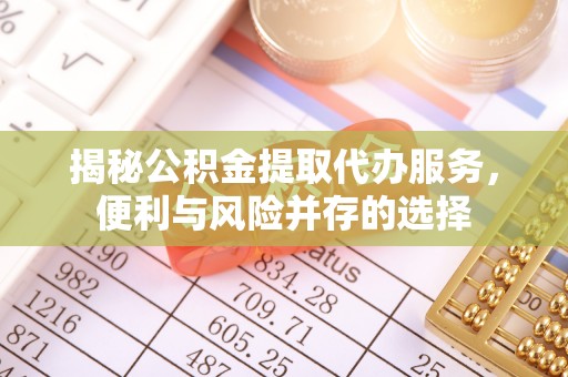 梅列揭秘公积金提取代办服务，便利与风险并存的选择