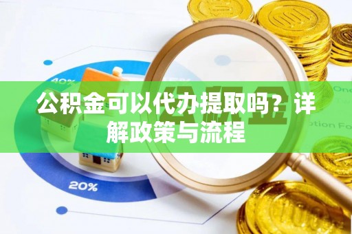 梅列公积金可以代办提取吗？详解政策与流程