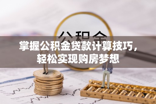 梅列掌握公积金贷款计算技巧，轻松实现购房梦想
