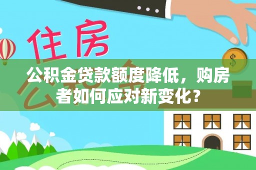梅列公积金贷款额度降低，购房者如何应对新变化？