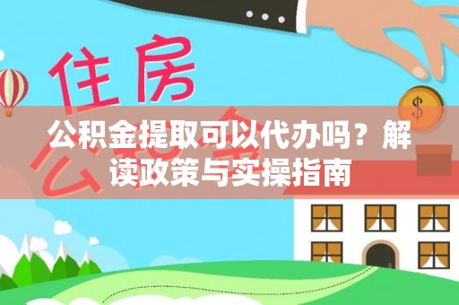 梅列公积金提取可以代办吗？解读政策与实操指南