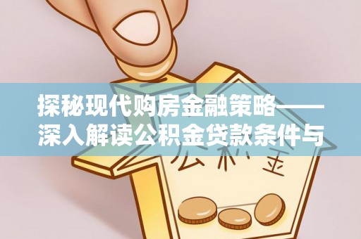 梅列探秘现代购房金融策略——深入解读公积金贷款条件与优势