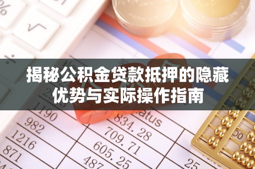 梅列揭秘公积金贷款抵押的隐藏优势与实际操作指南