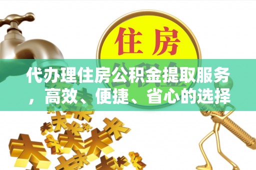 梅列代办理住房公积金提取服务，高效、便捷、省心的选择