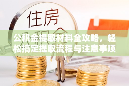 梅列公积金提取材料全攻略，轻松搞定提取流程与注意事项