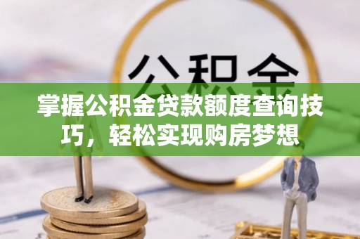 梅列掌握公积金贷款额度查询技巧，轻松实现购房梦想