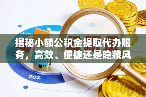 梅列揭秘小额公积金提取代办服务，高效、便捷还是隐藏风险？