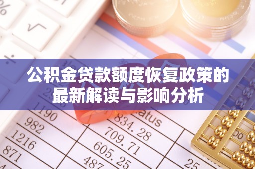 梅列公积金贷款额度恢复政策的最新解读与影响分析