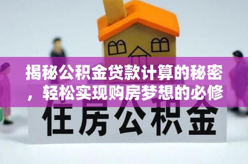 梅列揭秘公积金贷款计算的秘密，轻松实现购房梦想的必修课