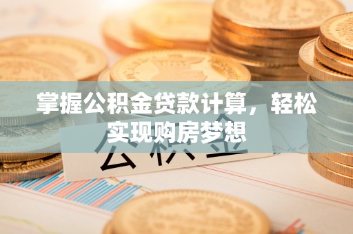 梅列掌握公积金贷款计算，轻松实现购房梦想