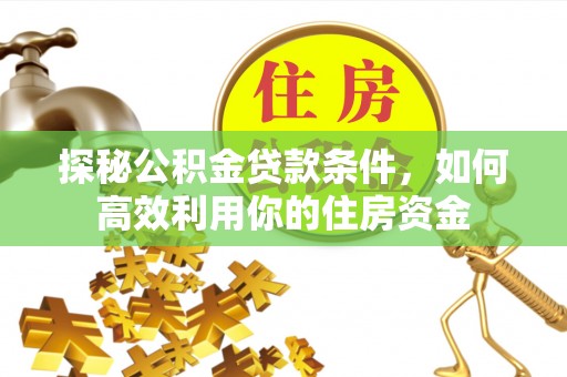 梅列探秘公积金贷款条件，如何高效利用你的住房资金