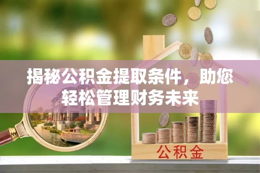 梅列揭秘公积金提取条件，助您轻松管理财务未来