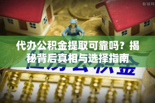 梅列代办公积金提取可靠吗？揭秘背后真相与选择指南